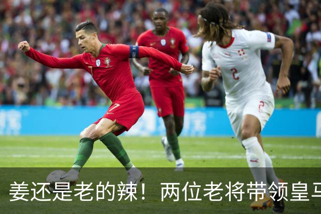 姜还是老的辣！两位老将带领皇马实现大逆转